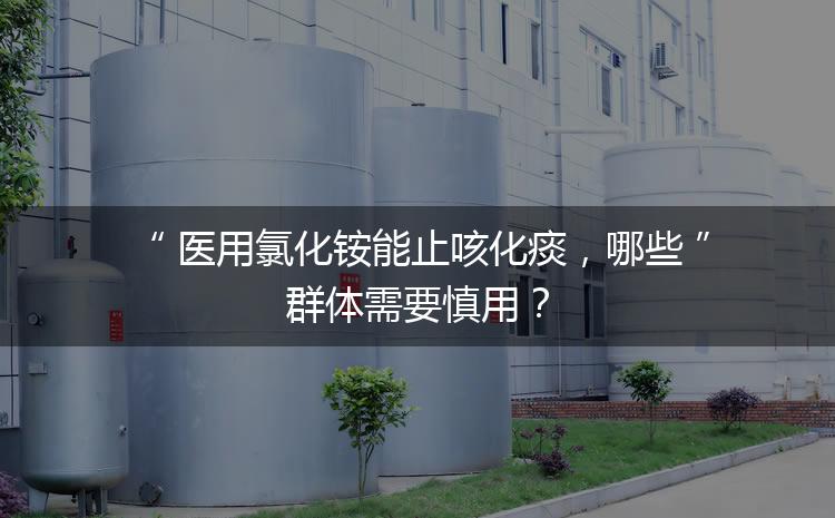 醫(yī)用氯化銨能止咳化痰，哪些群體需要慎用？