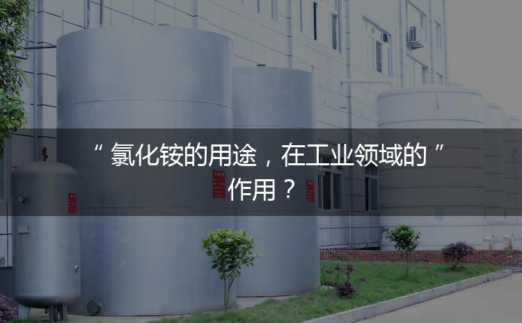 氯化銨的用途，在工業(yè)領域的作用？