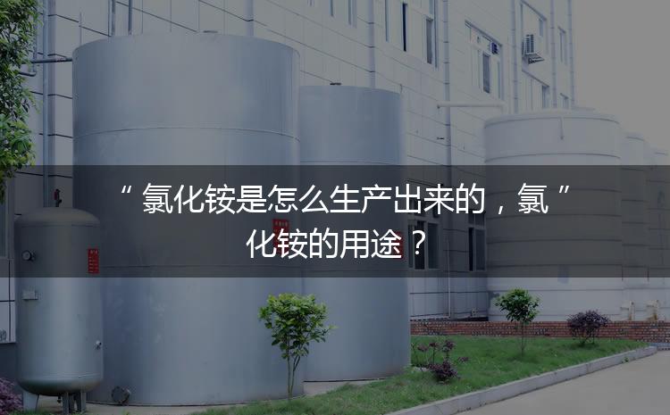 氯化銨是怎么生產(chǎn)出來的，氯化銨的用途？