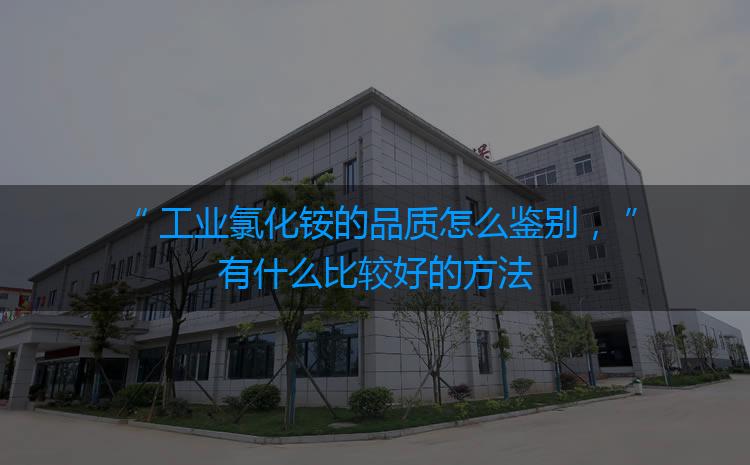 工業(yè)氯化銨的品質(zhì)怎么鑒別，有什么比較好的方法嗎？